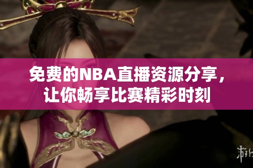 免费的NBA直播资源分享，让你畅享比赛精彩时刻