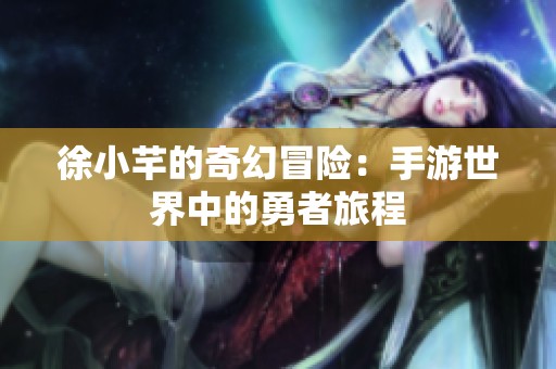 徐小芊的奇幻冒险：手游世界中的勇者旅程