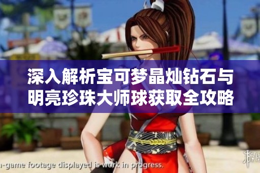 深入解析宝可梦晶灿钻石与明亮珍珠大师球获取全攻略