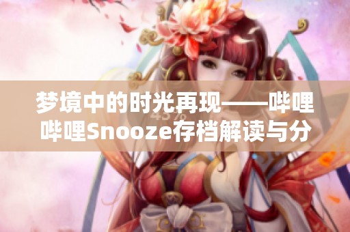 梦境中的时光再现——哔哩哔哩Snooze存档解读与分享