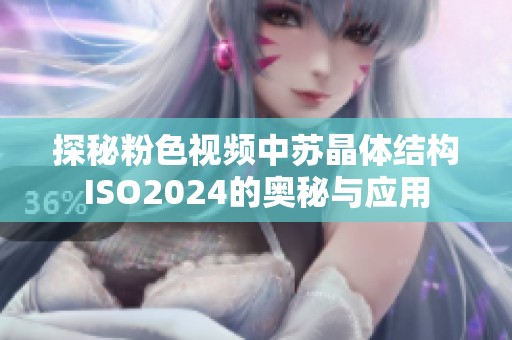 探秘粉色视频中苏晶体结构ISO2024的奥秘与应用