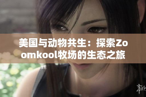 美国与动物共生：探索Zoomkool牧场的生态之旅