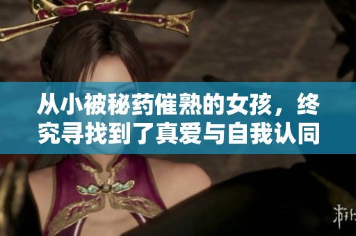 从小被秘药催熟的女孩，终究寻找到了真爱与自我认同