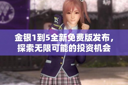 金银1到5全新免费版发布，探索无限可能的投资机会