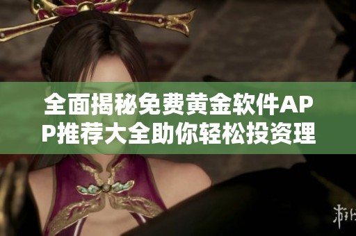 全面揭秘免费黄金软件APP推荐大全助你轻松投资理财