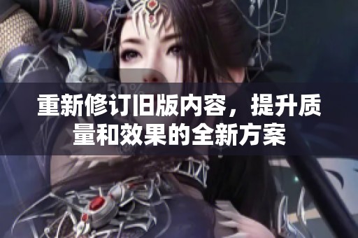 重新修订旧版内容，提升质量和效果的全新方案