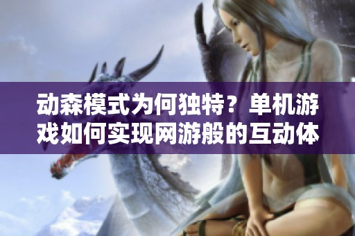 动森模式为何独特？单机游戏如何实现网游般的互动体验