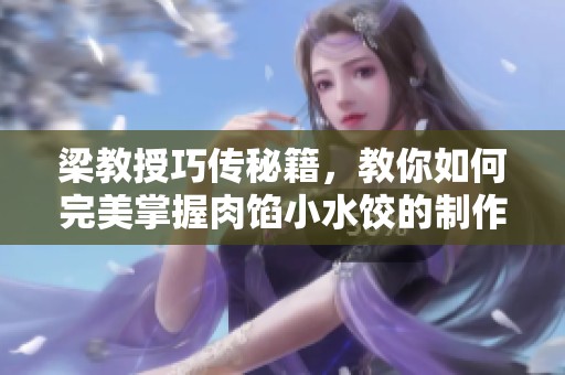 梁教授巧传秘籍，教你如何完美掌握肉馅小水饺的制作技巧
