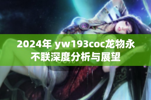 2024年 yw193coc龙物永不联深度分析与展望