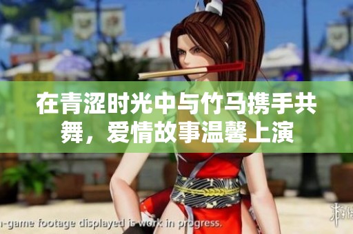 在青涩时光中与竹马携手共舞，爱情故事温馨上演