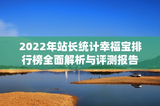 2022年站长统计幸福宝排行榜全面解析与评测报告