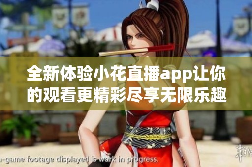 全新体验小花直播app让你的观看更精彩尽享无限乐趣