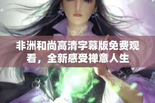 非洲和尚高清字幕版免费观看，全新感受禅意人生