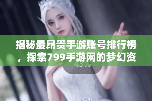 揭秘最昂贵手游账号排行榜，探索799手游网的梦幻资产