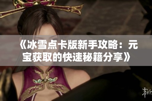 《冰雪点卡版新手攻略：元宝获取的快速秘籍分享》