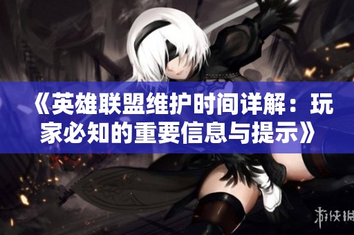 《英雄联盟维护时间详解：玩家必知的重要信息与提示》