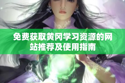 免费获取黄冈学习资源的网站推荐及使用指南