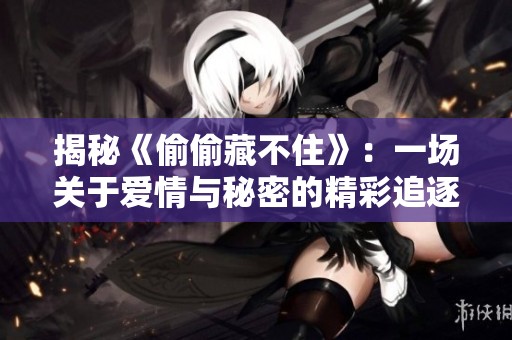 揭秘《偷偷藏不住》：一场关于爱情与秘密的精彩追逐剧
