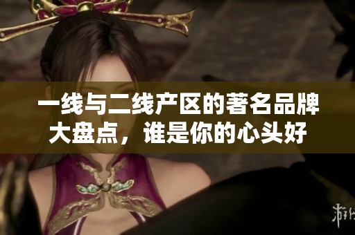 一线与二线产区的著名品牌大盘点，谁是你的心头好