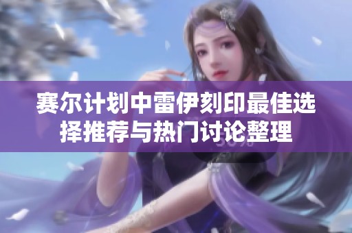 赛尔计划中雷伊刻印最佳选择推荐与热门讨论整理