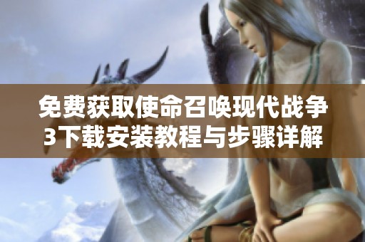免费获取使命召唤现代战争3下载安装教程与步骤详解
