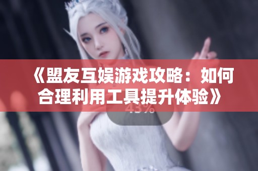 《盟友互娱游戏攻略：如何合理利用工具提升体验》