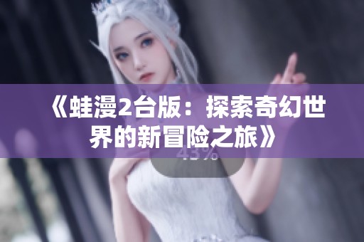 《蛙漫2台版：探索奇幻世界的新冒险之旅》