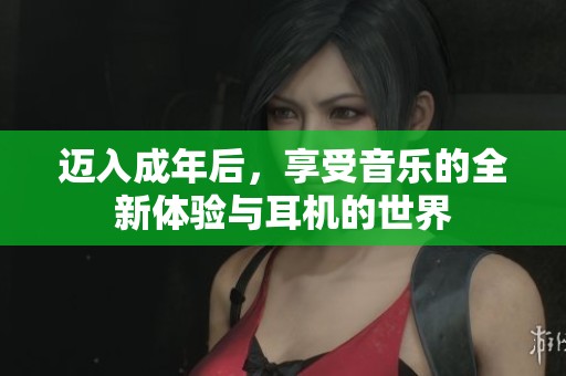 迈入成年后，享受音乐的全新体验与耳机的世界