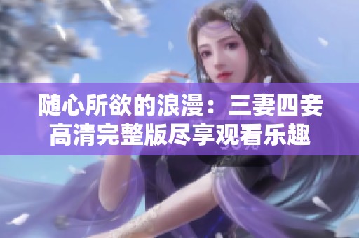 随心所欲的浪漫：三妻四妾高清完整版尽享观看乐趣