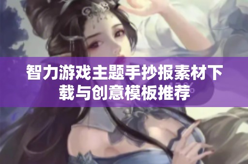智力游戏主题手抄报素材下载与创意模板推荐