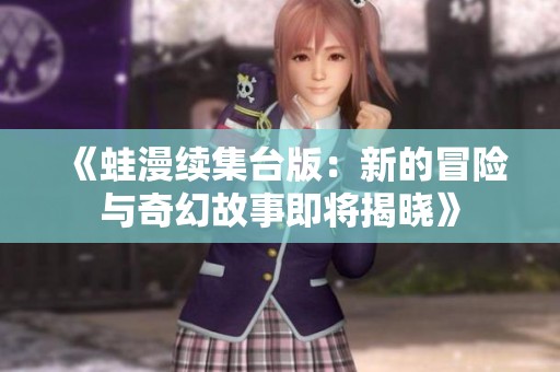《蛙漫续集台版：新的冒险与奇幻故事即将揭晓》