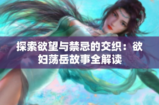 探索欲望与禁忌的交织：欲妇荡岳故事全解读