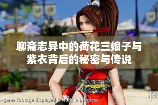 聊斋志异中的荷花三娘子与紫衣背后的秘密与传说