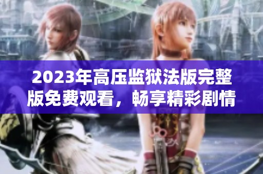 2023年高压监狱法版完整版免费观看，畅享精彩剧情