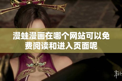 漫蛙漫画在哪个网站可以免费阅读和进入页面呢