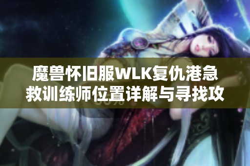 魔兽怀旧服WLK复仇港急救训练师位置详解与寻找攻略