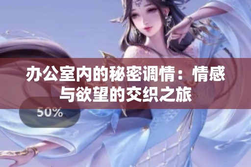 办公室内的秘密调情：情感与欲望的交织之旅