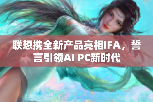 联想携全新产品亮相IFA，誓言引领AI PC新时代