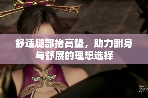 舒适腿部抬高垫，助力翻身与舒展的理想选择