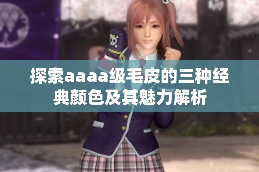 探索aaaa级毛皮的三种经典颜色及其魅力解析