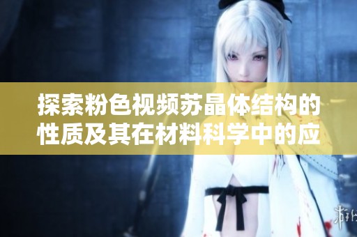 探索粉色视频苏晶体结构的性质及其在材料科学中的应用
