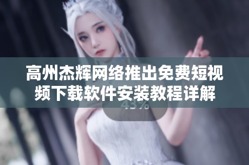 高州杰辉网络推出免费短视频下载软件安装教程详解