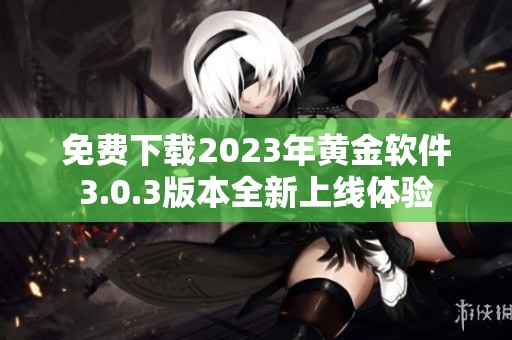 免费下载2023年黄金软件3.0.3版本全新上线体验