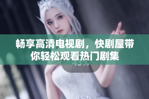畅享高清电视剧，快剧屋带你轻松观看热门剧集
