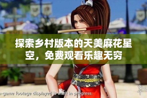 探索乡村版本的天美麻花星空，免费观看乐趣无穷