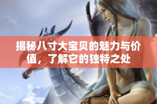 揭秘八寸大宝贝的魅力与价值，了解它的独特之处