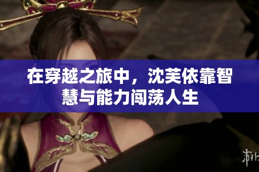 在穿越之旅中，沈芙依靠智慧与能力闯荡人生