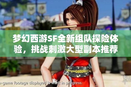 梦幻西游SF全新组队探险体验，挑战刺激大型副本推荐攻略！