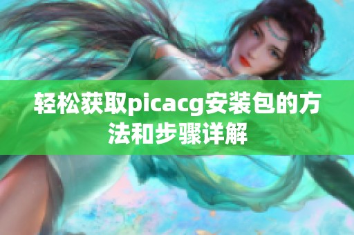 轻松获取picacg安装包的方法和步骤详解