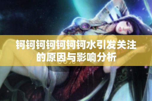 钶钶钶钶钶钶钶水引发关注的原因与影响分析